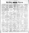 Dublin Daily Express Tuesday 23 May 1882 Page 1