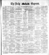 Dublin Daily Express Thursday 07 December 1882 Page 1