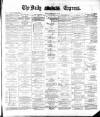 Dublin Daily Express Monday 21 May 1883 Page 1