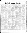 Dublin Daily Express Tuesday 22 April 1884 Page 1