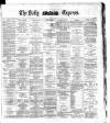 Dublin Daily Express Thursday 29 May 1884 Page 1