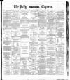 Dublin Daily Express Friday 09 May 1884 Page 1
