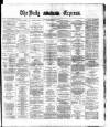 Dublin Daily Express Saturday 24 May 1884 Page 1