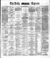 Dublin Daily Express Monday 22 March 1886 Page 1