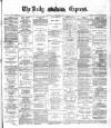 Dublin Daily Express Friday 09 April 1886 Page 1