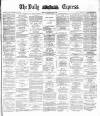 Dublin Daily Express Saturday 08 May 1886 Page 1