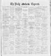 Dublin Daily Express Saturday 14 April 1888 Page 1