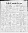Dublin Daily Express Thursday 19 April 1888 Page 1