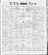 Dublin Daily Express Tuesday 08 May 1888 Page 1