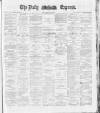 Dublin Daily Express Friday 11 May 1888 Page 1