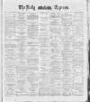Dublin Daily Express Friday 25 May 1888 Page 1