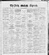 Dublin Daily Express Saturday 26 May 1888 Page 1