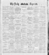 Dublin Daily Express Tuesday 29 May 1888 Page 1