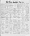 Dublin Daily Express Saturday 10 November 1888 Page 1