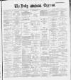 Dublin Daily Express Saturday 25 May 1889 Page 1