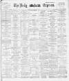 Dublin Daily Express Saturday 05 April 1890 Page 1