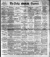 Dublin Daily Express Tuesday 10 March 1891 Page 1