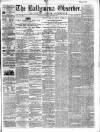 Ballymena Observer Saturday 03 December 1859 Page 1