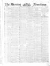 Morning Advertiser Monday 28 February 1853 Page 1