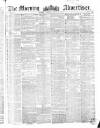 Morning Advertiser Friday 12 August 1853 Page 1