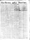 Morning Advertiser Saturday 22 April 1854 Page 1
