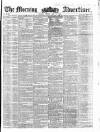 Morning Advertiser Friday 15 May 1857 Page 1