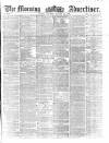 Morning Advertiser Saturday 30 January 1858 Page 1