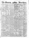 Morning Advertiser Monday 19 April 1858 Page 1