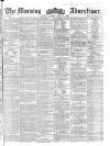 Morning Advertiser Monday 30 April 1860 Page 1