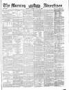 Morning Advertiser Monday 30 July 1860 Page 1
