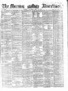 Morning Advertiser Thursday 10 April 1862 Page 1