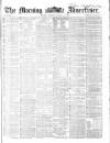 Morning Advertiser Monday 09 March 1863 Page 1