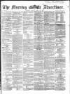 Morning Advertiser Friday 29 April 1864 Page 1