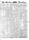 Morning Advertiser Saturday 02 April 1870 Page 1