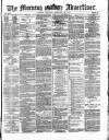 Morning Advertiser Thursday 29 February 1872 Page 1