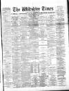 Wiltshire Times and Trowbridge Advertiser Saturday 14 March 1896 Page 1
