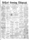 Belfast Telegraph Monday 26 April 1875 Page 1