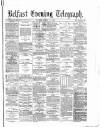 Belfast Telegraph Monday 12 March 1877 Page 1