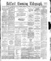 Belfast Telegraph Monday 06 February 1882 Page 1
