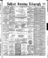 Belfast Telegraph Saturday 22 April 1882 Page 1