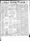 Belfast Telegraph Wednesday 12 May 1886 Page 1