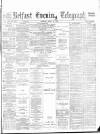 Belfast Telegraph Tuesday 22 June 1886 Page 1
