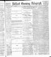 Belfast Telegraph Tuesday 05 March 1889 Page 1