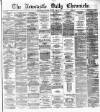 Newcastle Daily Chronicle Friday 26 July 1872 Page 1