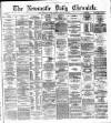 Newcastle Daily Chronicle Saturday 17 August 1872 Page 1