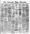 Newcastle Daily Chronicle Tuesday 10 December 1872 Page 1