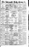 Newcastle Daily Chronicle Wednesday 03 March 1886 Page 1