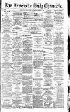 Newcastle Daily Chronicle Saturday 06 March 1886 Page 1