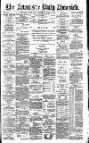Newcastle Daily Chronicle Wednesday 28 April 1886 Page 1