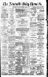 Newcastle Daily Chronicle Thursday 06 April 1893 Page 1